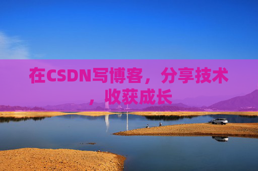 在CSDN写博客，分享技术，收获成长
